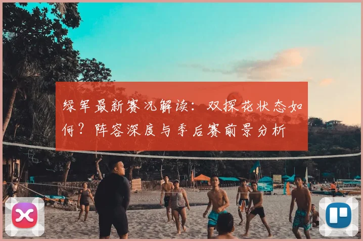 绿军最新赛况解读：双探花状态如何？阵容深度与季后赛前景分析