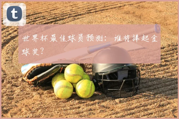 世界杯最佳球员预测：谁将捧起金球奖？