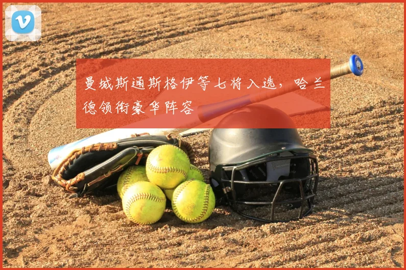 曼城斯通斯格伊等七将入选,哈兰德领衔豪华阵容