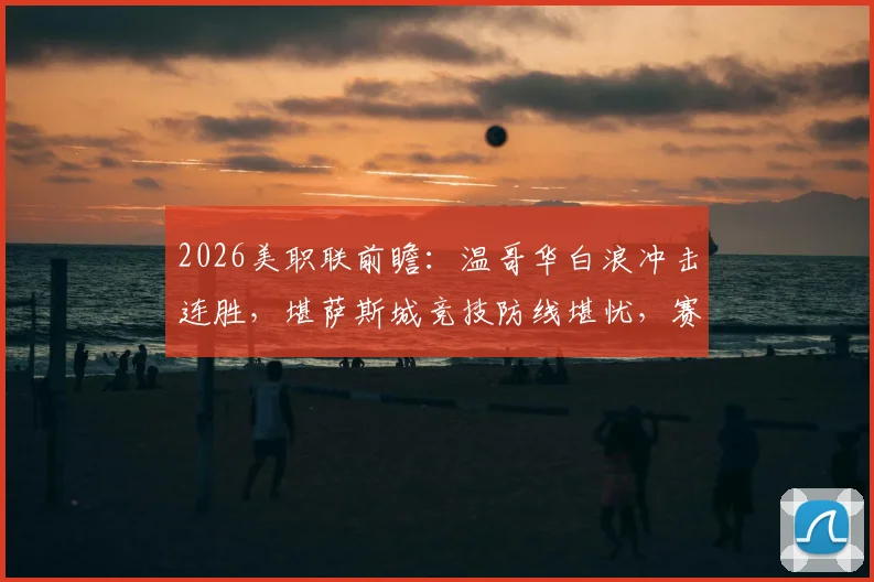 2026美职联前瞻:温哥华白浪冲击连胜,堪萨斯城竞技防线堪忧,赛果预测分析