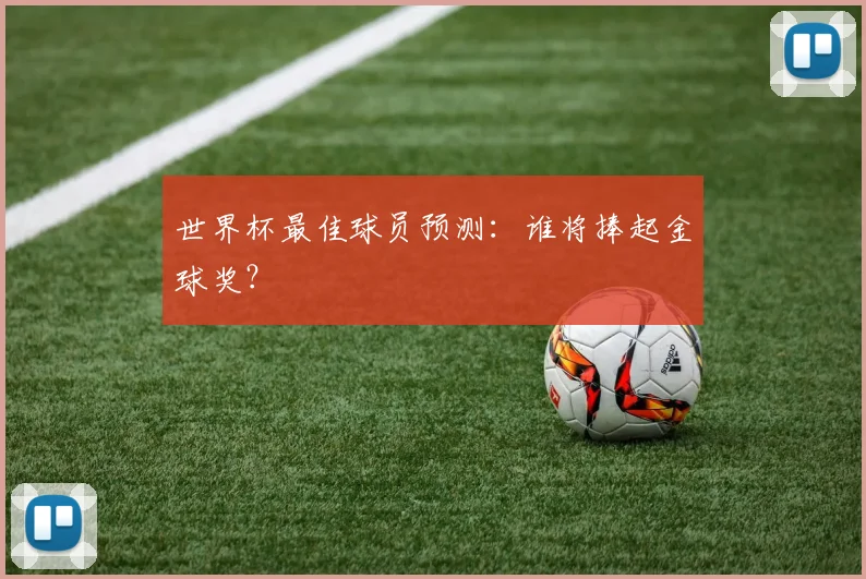 世界杯最佳球员预测:谁将捧起金球奖?