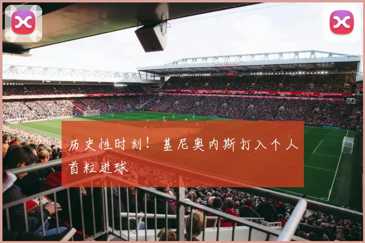 历史性时刻！基尼奥内斯打入个人首粒进球