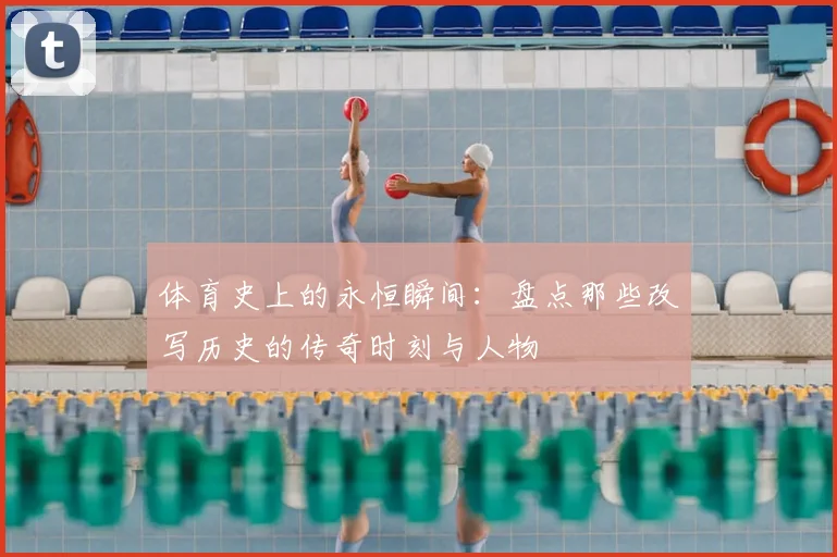 体育史上的永恒瞬间:盘点那些改写历史的传奇时刻与人物