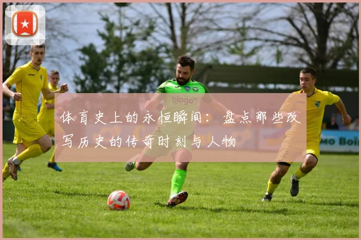 体育史上的永恒瞬间：盘点那些改写历史的传奇时刻与人物