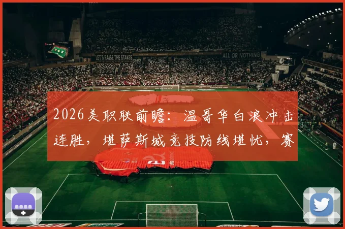 2026美职联前瞻：温哥华白浪冲击连胜，堪萨斯城竞技防线堪忧，赛果预测分析