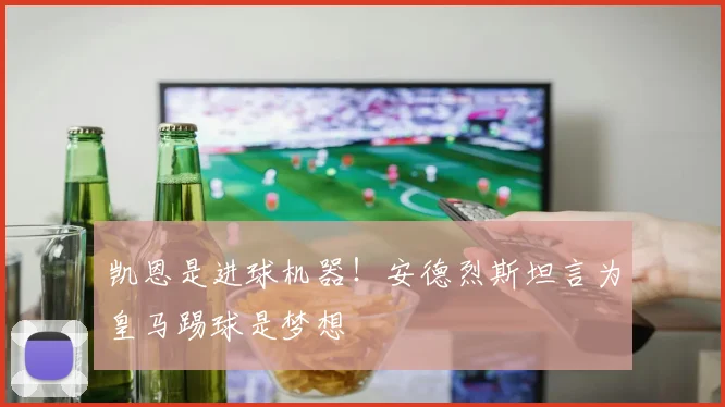 凯恩是进球机器！安德烈斯坦言为皇马踢球是梦想