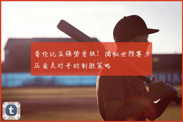哥伦比亚强势晋级!揭秘世预赛力压南美对手的制胜策略