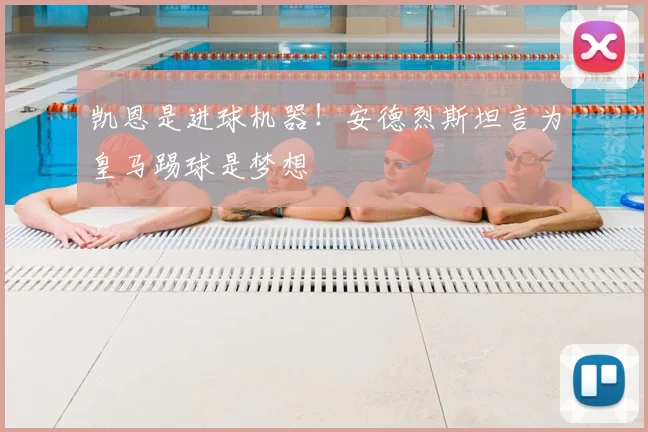 凯恩是进球机器！安德烈斯坦言为皇马踢球是梦想